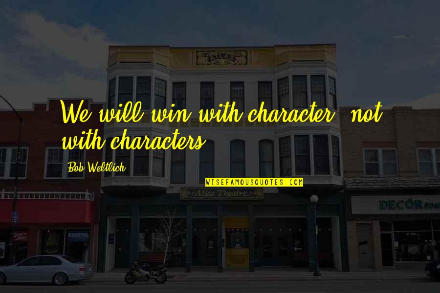 Mastahpiece Quotes By Bob Weltlich: We will win with character, not with characters. Mastahpiece Quotes By Bob Weltlich: We will win with character, not with characters.