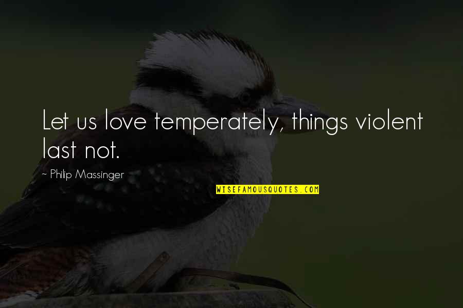 Mastenbroek Trenchers Quotes By Philip Massinger: Let us love temperately, things violent last not.
