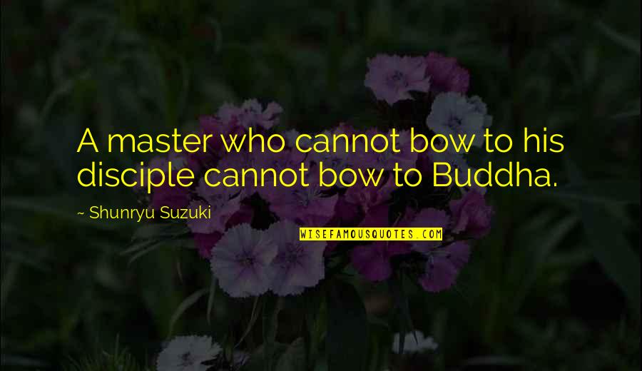 Master And Disciple Quotes By Shunryu Suzuki: A master who cannot bow to his disciple