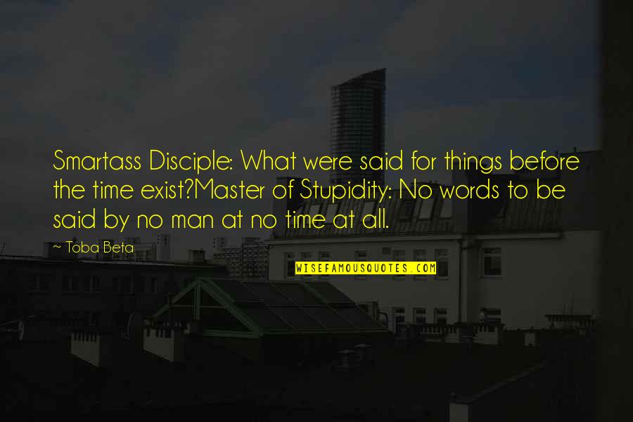 Master And Disciple Quotes By Toba Beta: Smartass Disciple: What were said for things before