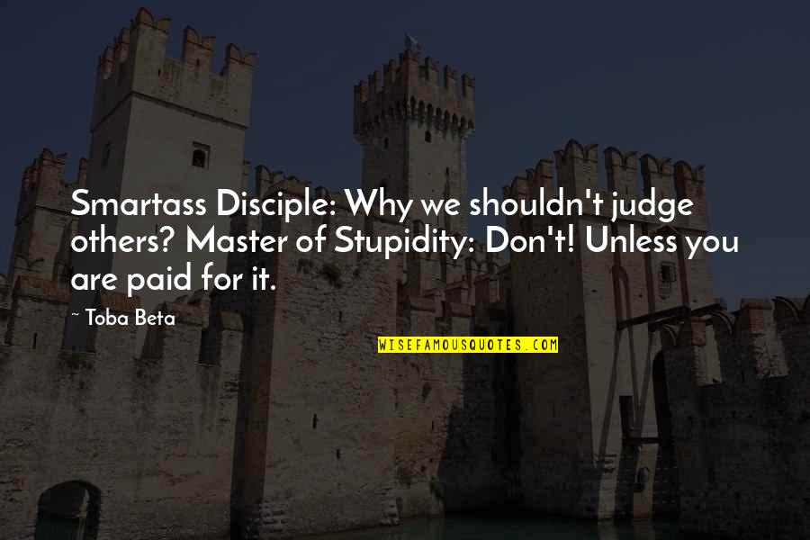 Master And Disciple Quotes By Toba Beta: Smartass Disciple: Why we shouldn't judge others? Master