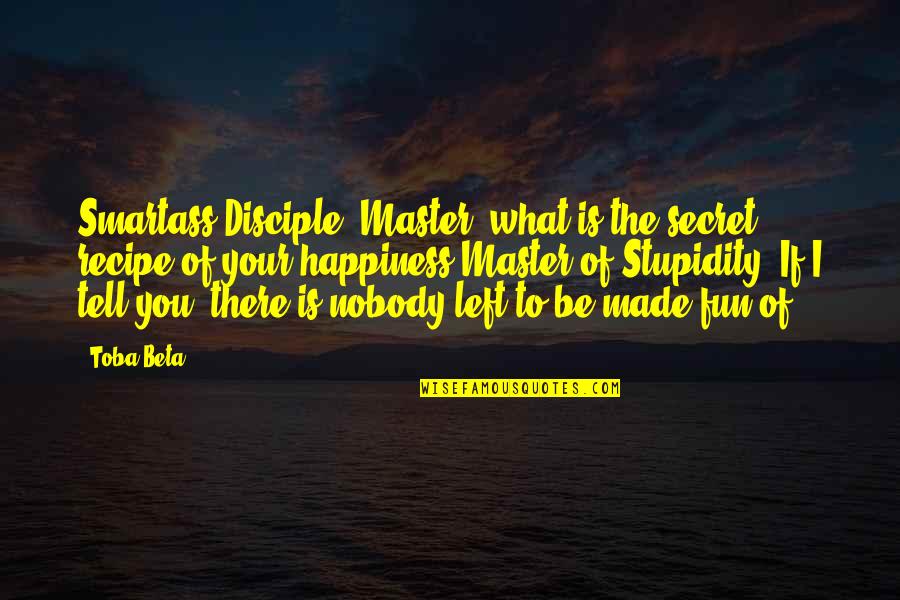Master And Disciple Quotes By Toba Beta: Smartass Disciple: Master, what is the secret recipe