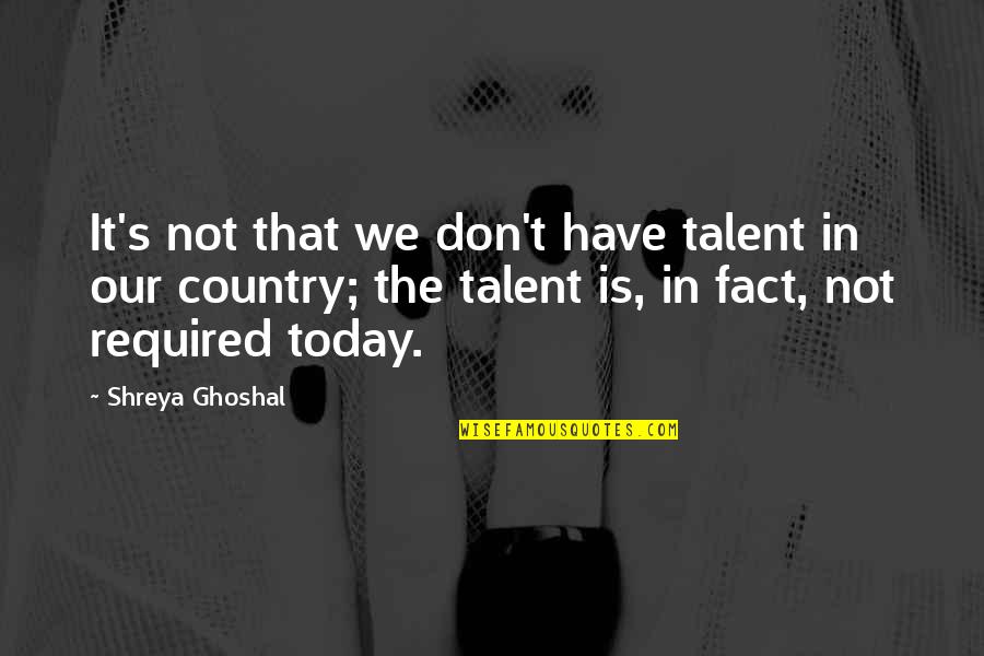 Master And Margarita Important Quotes By Shreya Ghoshal: It's not that we don't have talent in Master And Margarita Important Quotes By Shreya Ghoshal: It's not that we don't have talent in