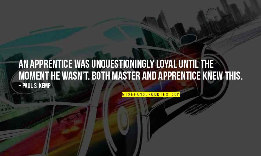 Master Apprentice Quotes By Paul S. Kemp: An apprentice was unquestioningly loyal until the moment