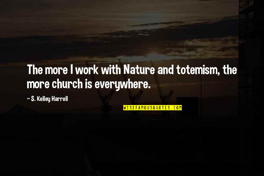 Master Chim Quotes By S. Kelley Harrell: The more I work with Nature and totemism, Master Chim Quotes By S. Kelley Harrell: The more I work with Nature and totemism,