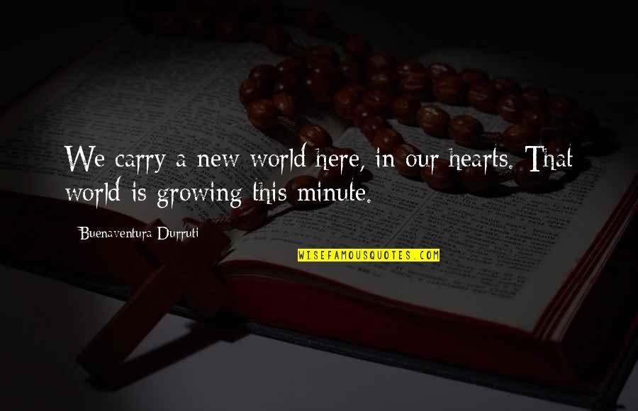 Master Ching Hai Quotes By Buenaventura Durruti: We carry a new world here, in our Master Ching Hai Quotes By Buenaventura Durruti: We carry a new world here, in our