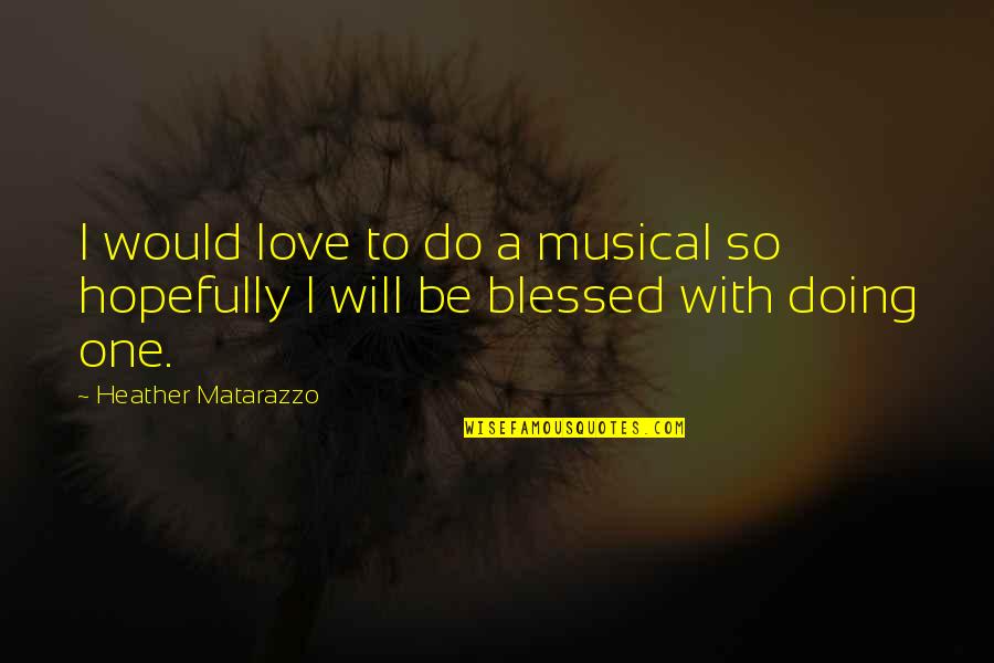 Master Dan Quotes By Heather Matarazzo: I would love to do a musical so Master Dan Quotes By Heather Matarazzo: I would love to do a musical so