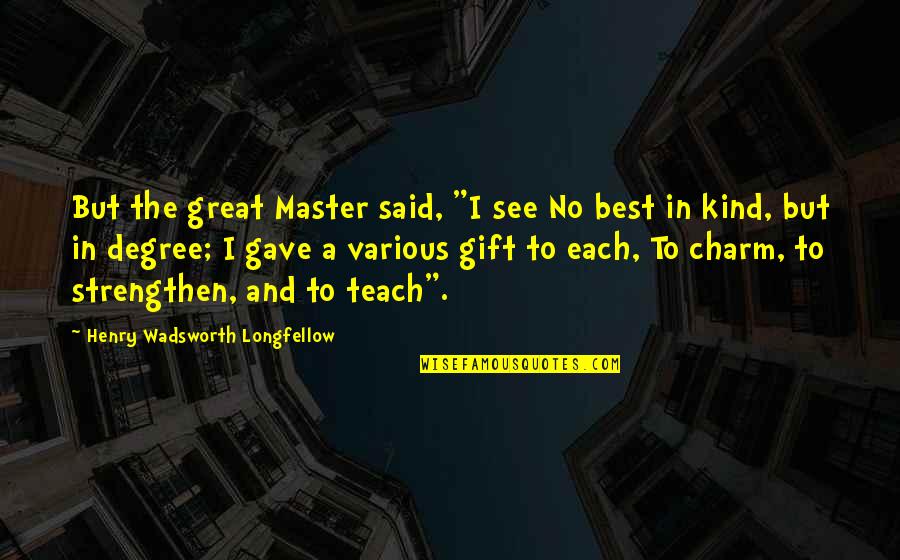 Master Degree Quotes By Henry Wadsworth Longfellow: But the great Master said, "I see No