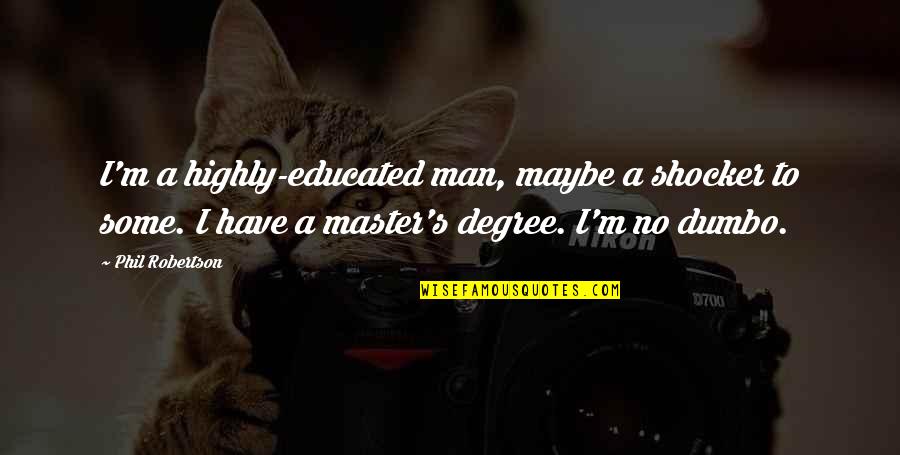 Master Degree Quotes By Phil Robertson: I'm a highly-educated man, maybe a shocker to