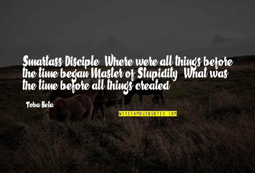 Master Disciple Quotes By Toba Beta: Smartass Disciple: Where were all things before the Master Disciple Quotes By Toba Beta: Smartass Disciple: Where were all things before the