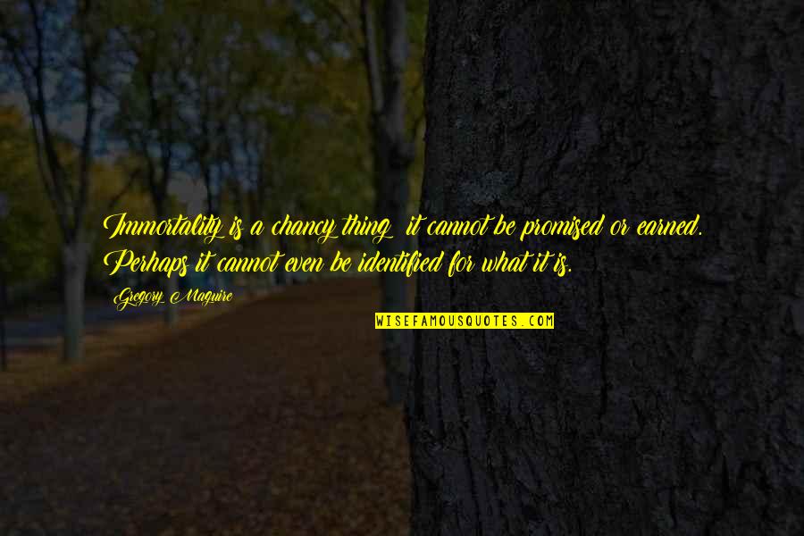 Master Djwhal Khul Quotes By Gregory Maguire: Immortality is a chancy thing; it cannot be