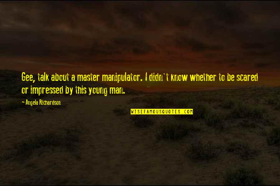 Master Gee Quotes By Angela Richardson: Gee, talk about a master manipulator. I didn't