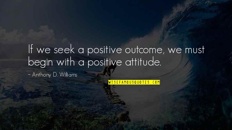 Master Gee Quotes By Anthony D. Williams: If we seek a positive outcome, we must