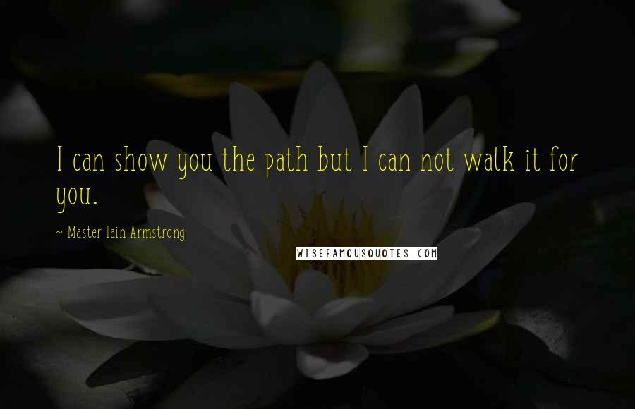 Master Iain Armstrong quotes: I can show you the path but I can not walk it for you.