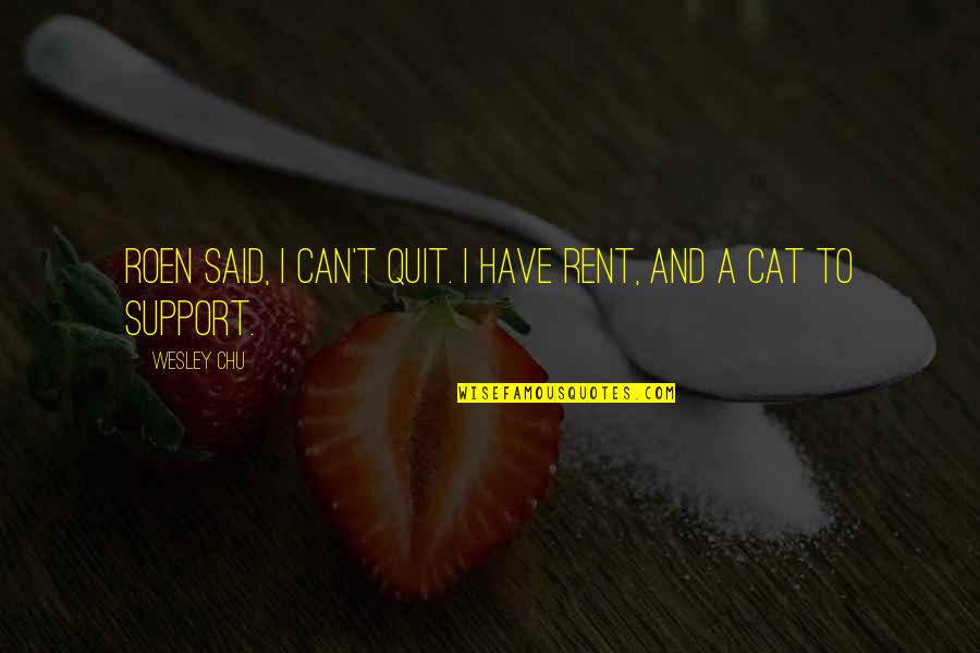 Master Ip Man Quotes By Wesley Chu: Roen said, I can't quit. I have rent,