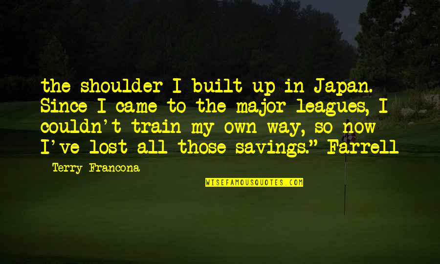Master Juba Quotes By Terry Francona: the shoulder I built up in Japan. Since Master Juba Quotes By Terry Francona: the shoulder I built up in Japan. Since