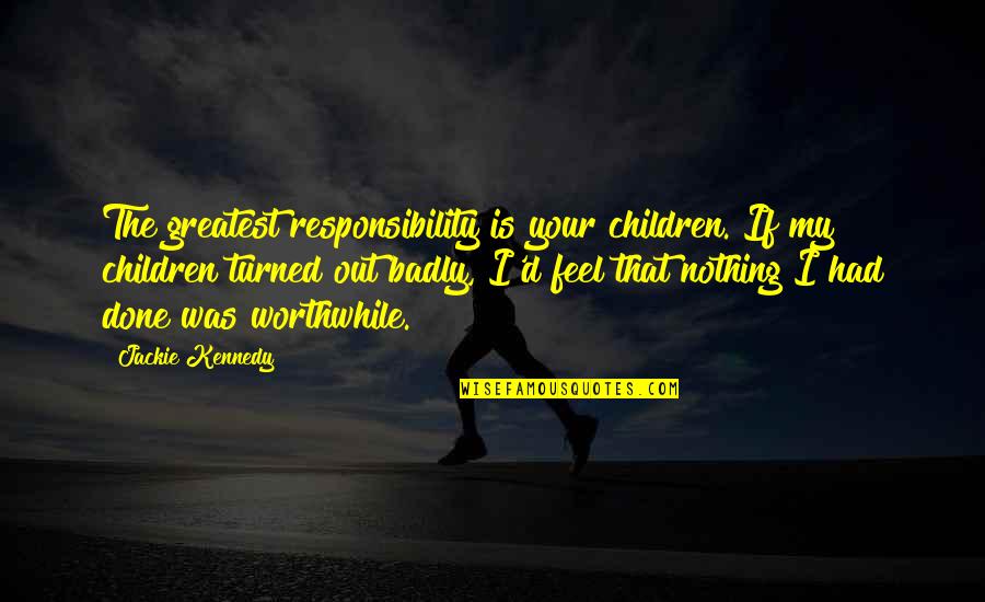 Master Key To Riches Napoleon Hill Quotes By Jackie Kennedy: The greatest responsibility is your children. If my Master Key To Riches Napoleon Hill Quotes By Jackie Kennedy: The greatest responsibility is your children. If my