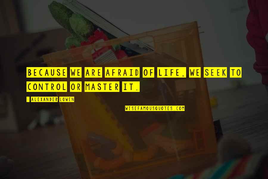 Master Of Life Quotes By Alexander Lowen: Because we are afraid of life, we seek