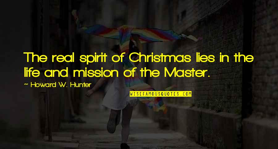 Master Of Life Quotes By Howard W. Hunter: The real spirit of Christmas lies in the