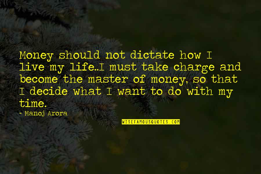 Master Of Life Quotes By Manoj Arora: Money should not dictate how I live my