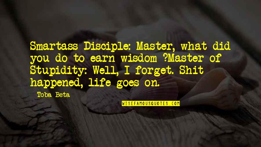 Master Of Life Quotes By Toba Beta: Smartass Disciple: Master, what did you do to