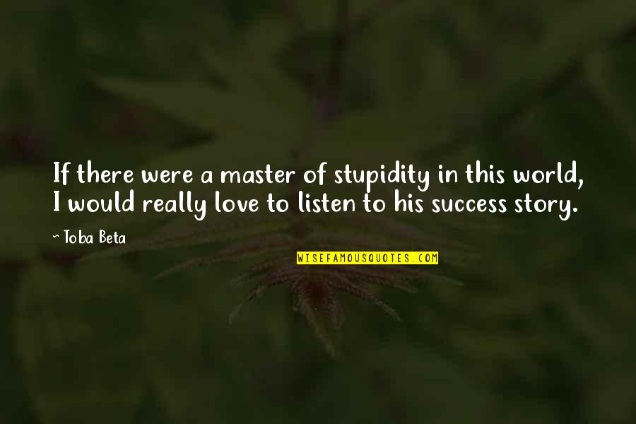 Master Of Life Quotes By Toba Beta: If there were a master of stupidity in