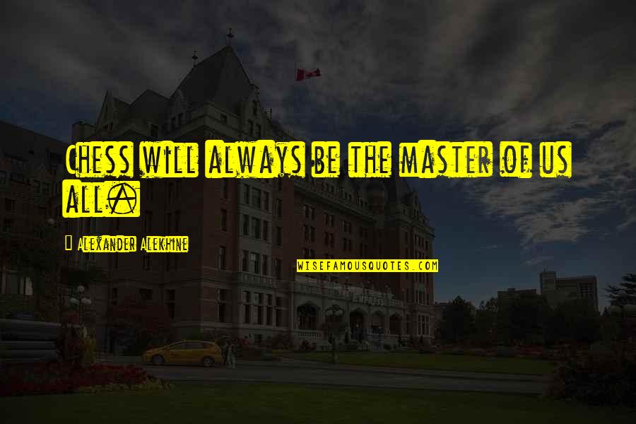 Master Of Masters Quotes By Alexander Alekhine: Chess will always be the master of us Master Of Masters Quotes By Alexander Alekhine: Chess will always be the master of us