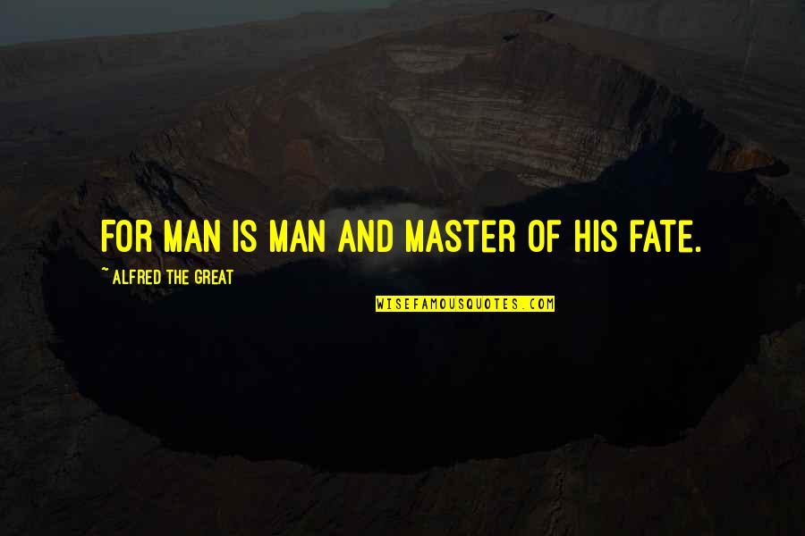 Master Of Masters Quotes By Alfred The Great: For man is man and master of his Master Of Masters Quotes By Alfred The Great: For man is man and master of his