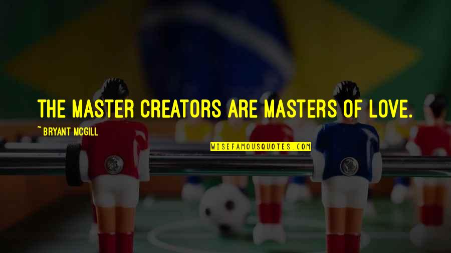 Master Of Masters Quotes By Bryant McGill: The master creators are masters of love. Master Of Masters Quotes By Bryant McGill: The master creators are masters of love.