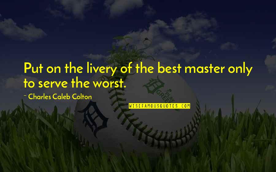 Master Of Masters Quotes By Charles Caleb Colton: Put on the livery of the best master Master Of Masters Quotes By Charles Caleb Colton: Put on the livery of the best master