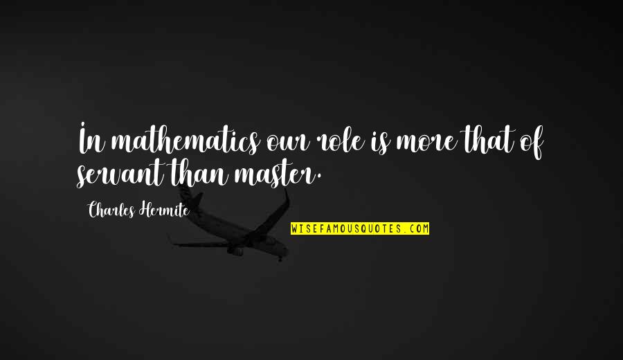 Master Of Masters Quotes By Charles Hermite: In mathematics our role is more that of Master Of Masters Quotes By Charles Hermite: In mathematics our role is more that of