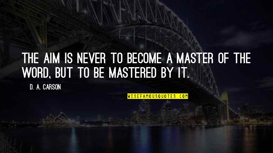 Master Of Masters Quotes By D. A. Carson: The aim is never to become a master