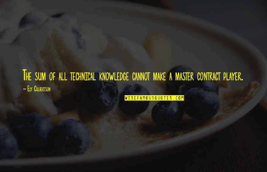 Master Of Masters Quotes By Ely Culbertson: The sum of all technical knowledge cannot make