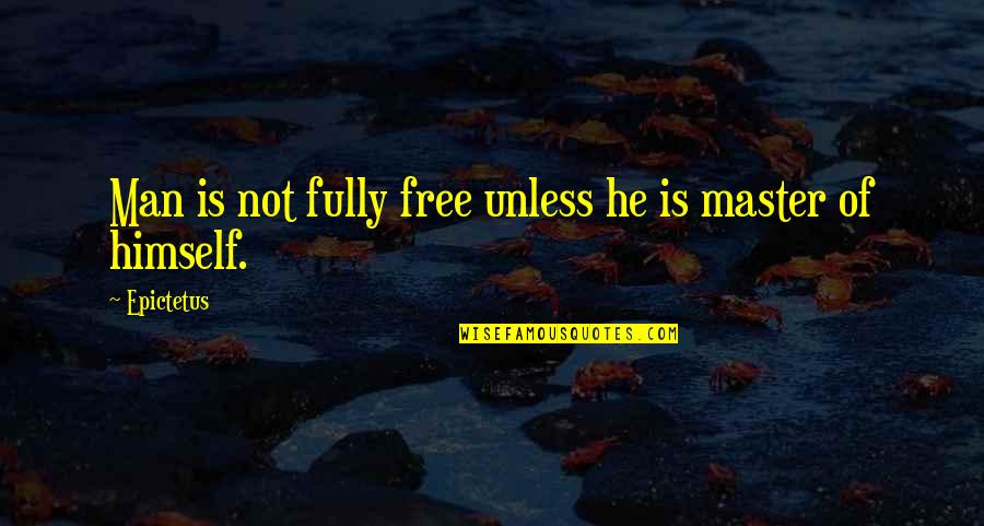 Master Of Masters Quotes By Epictetus: Man is not fully free unless he is