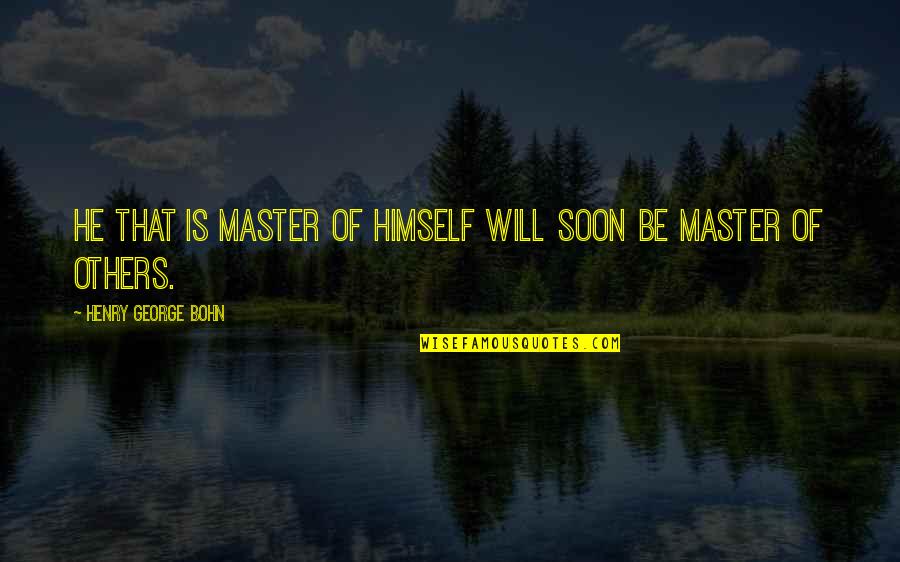 Master Of Masters Quotes By Henry George Bohn: He that is master of himself will soon Master Of Masters Quotes By Henry George Bohn: He that is master of himself will soon