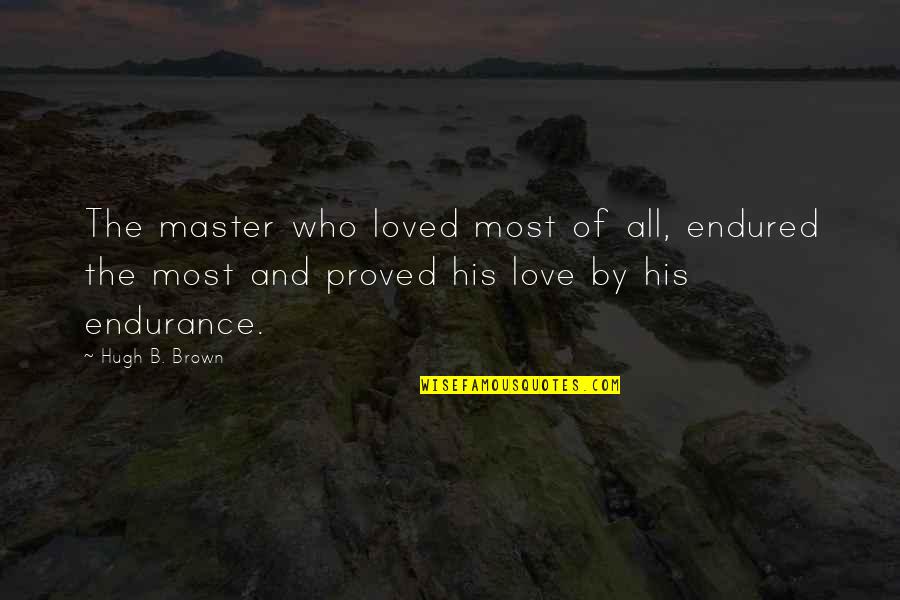 Master Of Masters Quotes By Hugh B. Brown: The master who loved most of all, endured Master Of Masters Quotes By Hugh B. Brown: The master who loved most of all, endured