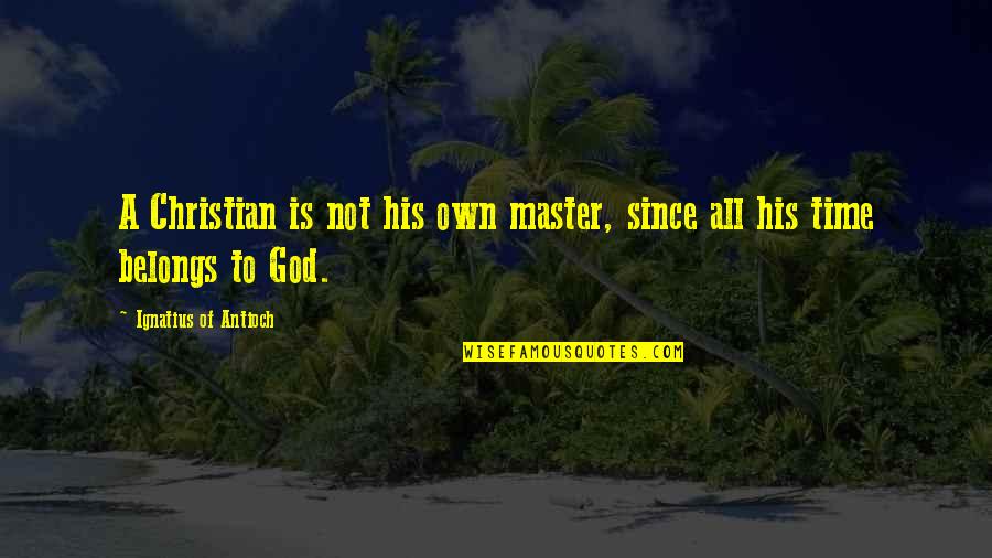 Master Of Masters Quotes By Ignatius Of Antioch: A Christian is not his own master, since Master Of Masters Quotes By Ignatius Of Antioch: A Christian is not his own master, since