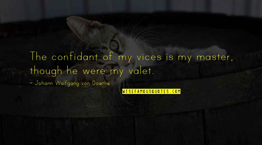 Master Of Masters Quotes By Johann Wolfgang Von Goethe: The confidant of my vices is my master, Master Of Masters Quotes By Johann Wolfgang Von Goethe: The confidant of my vices is my master,
