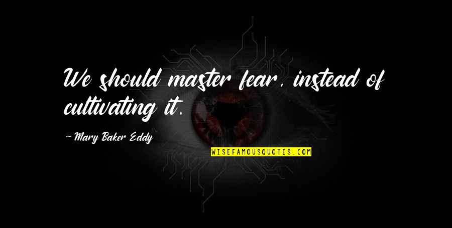Master Of Masters Quotes By Mary Baker Eddy: We should master fear, instead of cultivating it. Master Of Masters Quotes By Mary Baker Eddy: We should master fear, instead of cultivating it.