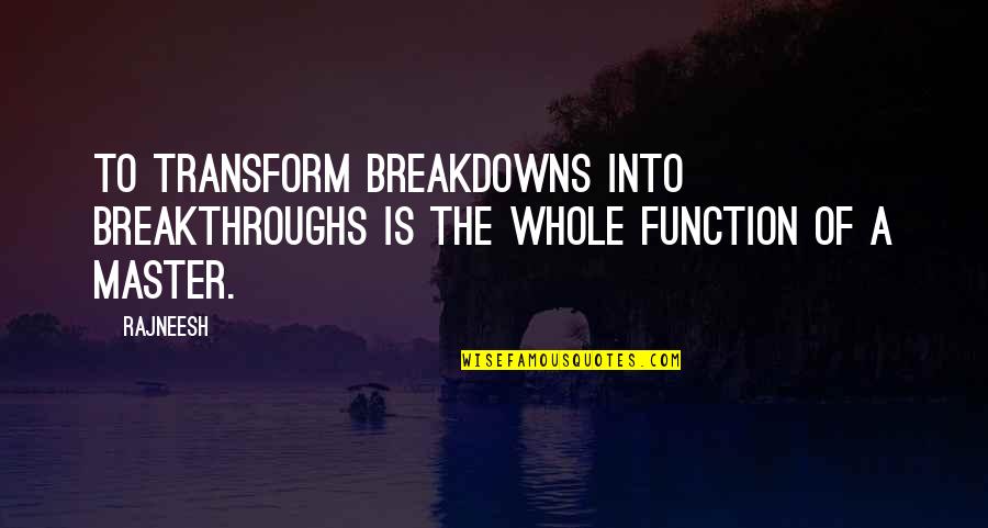 Master Of Masters Quotes By Rajneesh: To transform breakdowns into breakthroughs is the whole