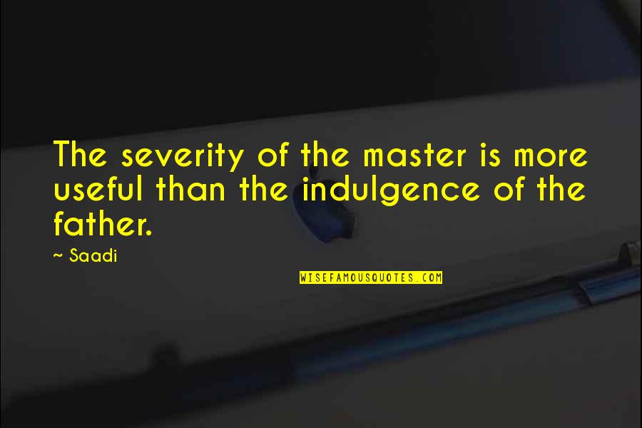 Master Of Masters Quotes By Saadi: The severity of the master is more useful