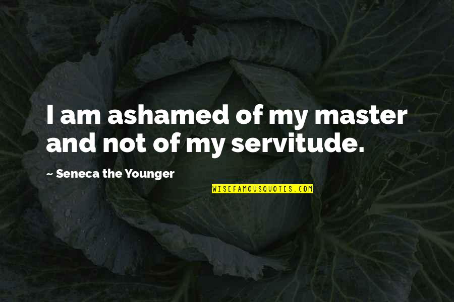 Master Of Masters Quotes By Seneca The Younger: I am ashamed of my master and not Master Of Masters Quotes By Seneca The Younger: I am ashamed of my master and not