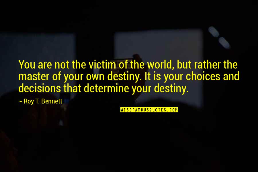 Master Of My Destiny Quotes By Roy T. Bennett: You are not the victim of the world,