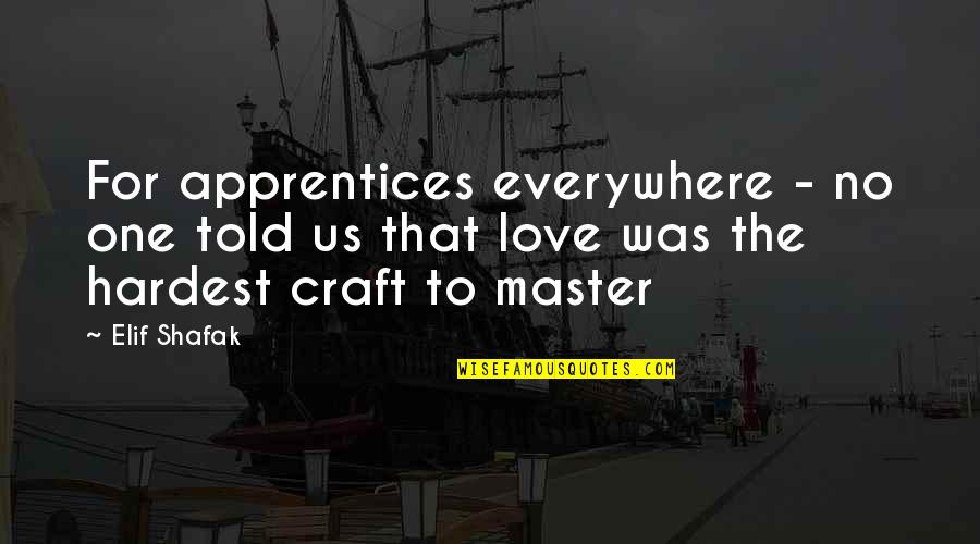 Master Of None Love Quotes By Elif Shafak: For apprentices everywhere - no one told us