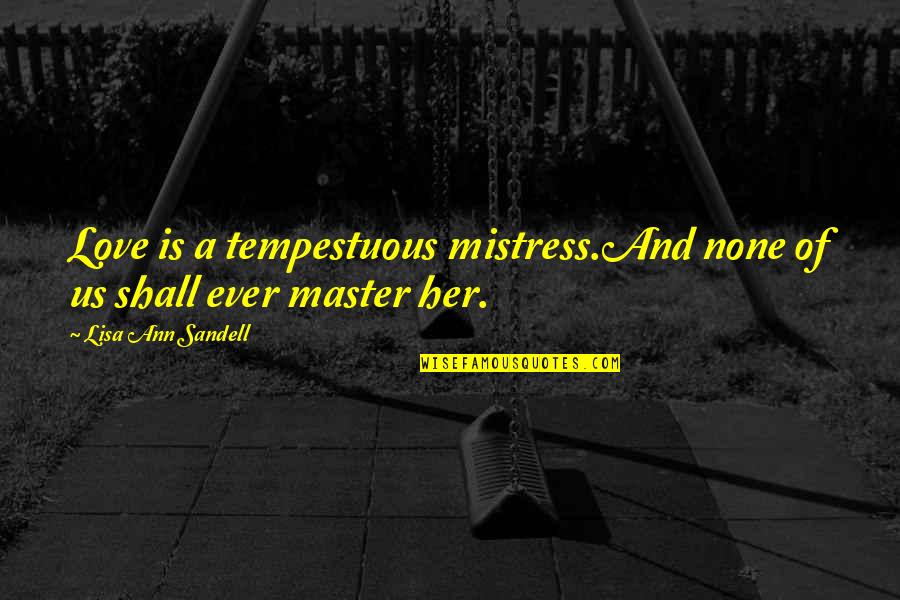 Master Of None Love Quotes By Lisa Ann Sandell: Love is a tempestuous mistress.And none of us Master Of None Love Quotes By Lisa Ann Sandell: Love is a tempestuous mistress.And none of us