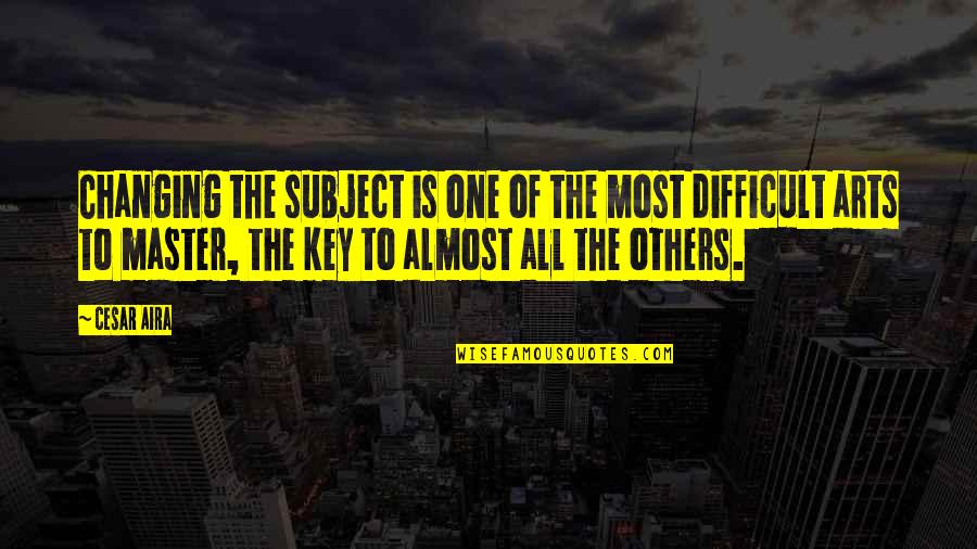 Master Of One Quotes By Cesar Aira: Changing the subject is one of the most Master Of One Quotes By Cesar Aira: Changing the subject is one of the most