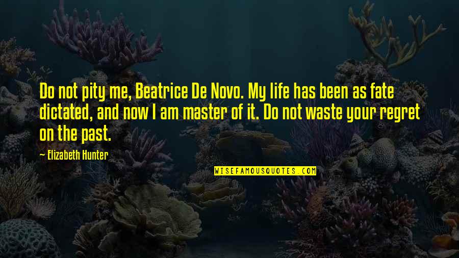 Master Of Our Fate Quotes By Elizabeth Hunter: Do not pity me, Beatrice De Novo. My Master Of Our Fate Quotes By Elizabeth Hunter: Do not pity me, Beatrice De Novo. My