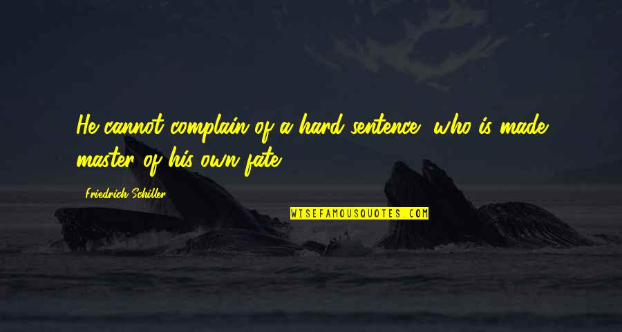 Master Of Our Fate Quotes By Friedrich Schiller: He cannot complain of a hard sentence, who Master Of Our Fate Quotes By Friedrich Schiller: He cannot complain of a hard sentence, who