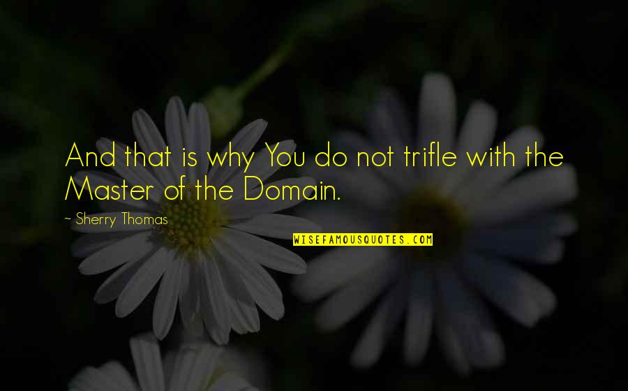 Master Of Your Domain Quotes By Sherry Thomas: And that is why You do not trifle