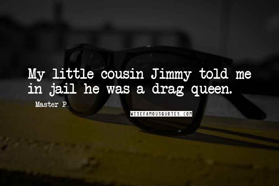 Master P quotes: My little cousin Jimmy told me in jail he was a drag queen.